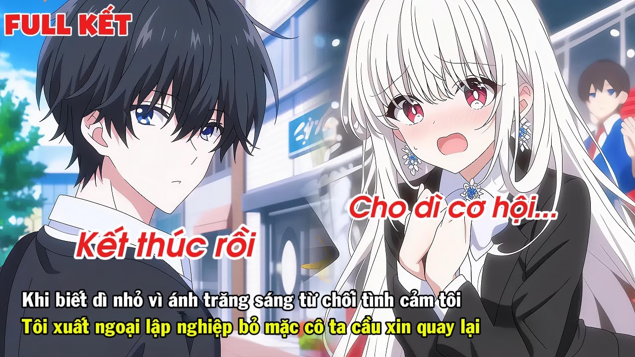FULL | BỊ DÌ NHỎ TỪ CHỐI TÌNH CẢM TÔI XUẤT NGOẠI LẬP NGHIỆP BỎ MẶC CÔ KHÓC LÓC CẦU XIN
