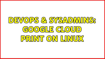 DevOps & SysAdmins: google cloud print on linux (2 Solutions!!)