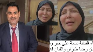 عاجل نهيار وبكاء الفنانه نسمه ع الفنان رضا طارش شاهد ماذا قالت عن خبر وفاته
