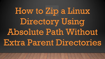 How to Zip a Linux Directory Using Absolute Path Without Extra Parent Directories