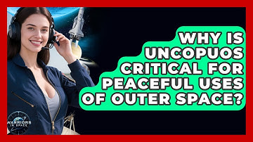 Why Is UNCOPUOS Critical For Peaceful Uses Of Outer Space? - Warriors In Space