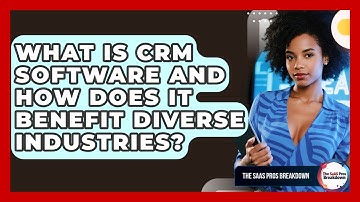 What Is CRM Software And How Does It Benefit Diverse Industries? - The SaaS Pros Breakdown