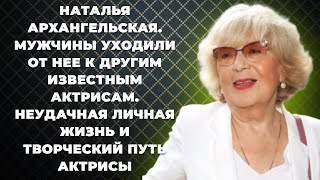 Наталья Архангельская - Мужчины уходили от нее к другим известным актрисам