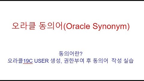 오라클 동의어(Oracle Synonym)란?오라클19C 사용자생성, 권한부여 후 테이블생성, 동의어  작성 실습