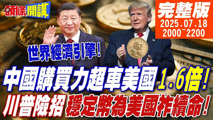 【#頭條開講】中國購買力超車美國!西方不亮東方亮!外國佬滾開!魯拉嗆川普別搗亂!川普金融險招來了!穩定幣為美國祚續命! ｜20250718 完整版@頭條開講HeadlinesTalk