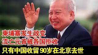 柬埔寨发生政变,流亡元首被各国拒收,只有中国收留他5年,见着周总理居然痛哭流涕,90岁在北京去世【传奇中国】