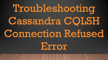 Troubleshooting Cassandra CQLSH Connection Refused Error
