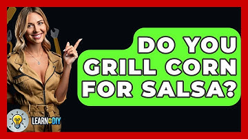 Do You Grill Corn For Salsa? - LearnToDIY360.com