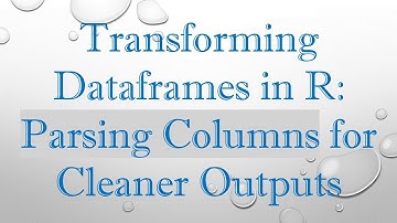 Transforming Dataframes in R: Parsing Columns for Cleaner Outputs