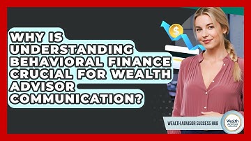 Why Is Understanding Behavioral Finance Crucial For Wealth Advisor Communication?