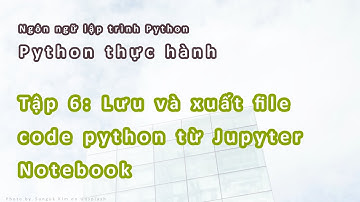 Python Thực hành | #6: Lưu và xuất file code Python từ Jupyter Notebook