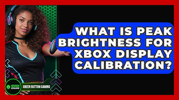 What Is Peak Brightness For Xbox Display Calibration? - Green Button Gaming