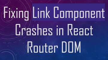 Fixing Link Component Crashes in React Router DOM
