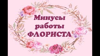 🌸 МИНУСЫ работы ФЛОРИСТА 🌸