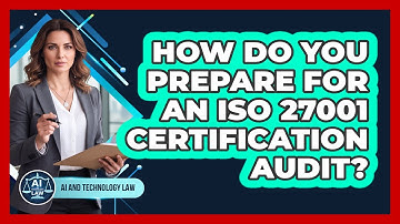 How Do You Prepare For An ISO 27001 Certification Audit? - AI and Technology Law