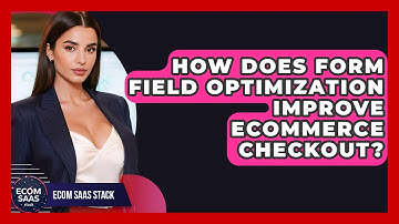 How Does Form Field Optimization Improve eCommerce Checkout? - Ecom SaaS Stack