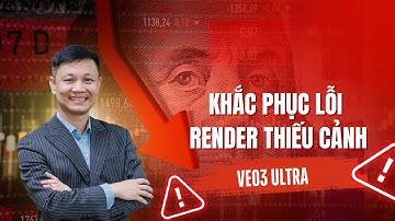KHẮC PHỤC LỖI VEO3 ULTRA RENDER THIẾU CẢNH