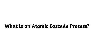 What is an Atomic Cascade Process 