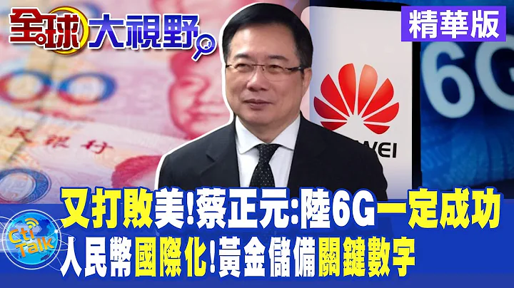 "又打敗"美!蔡正元:”陸6G”一定成功!人民幣"國際化"!黃金儲備"關鍵數字"|【全球大視野】精華 @Global_Vision - 天天要聞