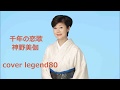【千年の恋歌】 神野美伽 cover legend80