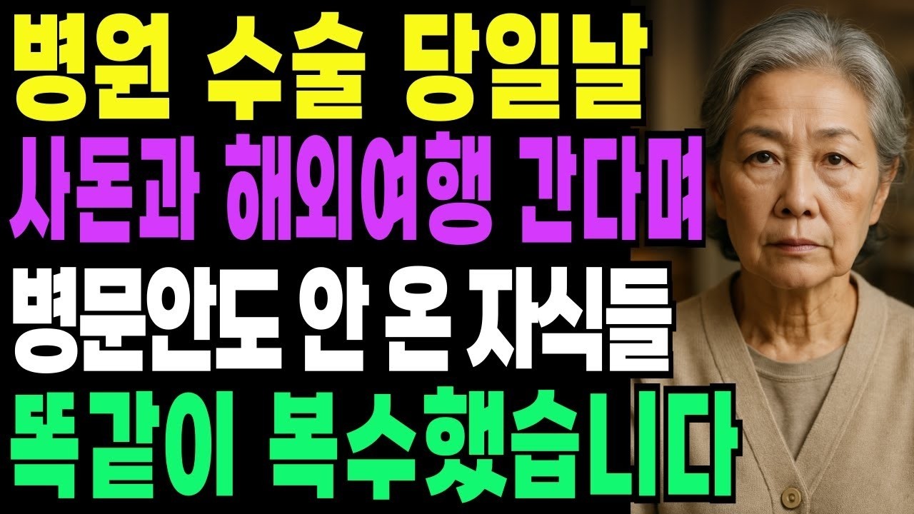 병원 수술 당일날 사돈과 해외여행 간다며 병문안도 안 온 딸에게 똑같이 복수했습니다   인생사연   노후사연   인생이야기   오디오북