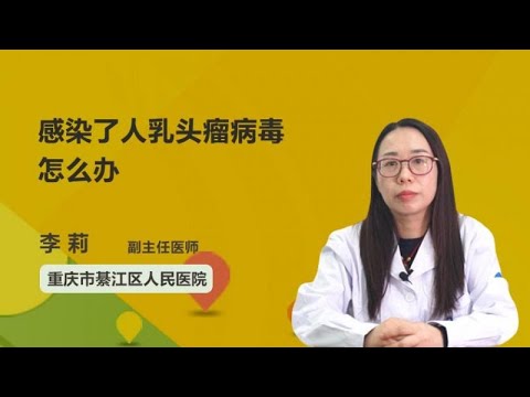 感染了人乳头瘤病毒怎么办 李莉 重庆市綦江区人民医院