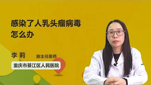 感染了人乳头瘤病毒怎么办 李莉 重庆市綦江区人民医院 - 天天要闻