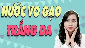Rửa mặt bằng NƯỚC VO GẠO để có làn DA TRẮNG - nên hay không? | Bs Nguyễn Ngọc