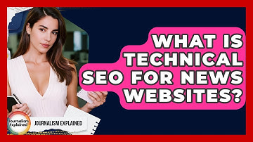 What Is Technical SEO For News Websites? - Journalism Explained