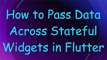 How to Pass Data Across Stateful Widgets in Flutter