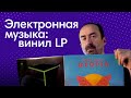 На виниле электронная музыка ЕСТЬ! Подборка LP [Слава винилу #34]