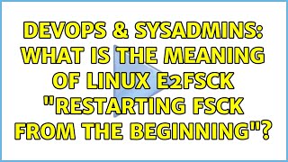 Famous DevOps & SysAdmins: What is the meaning of Linux e2fsck "restarting fsck from the beginning"? Profile