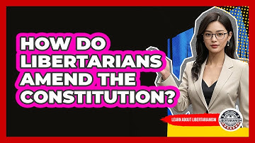 How Do Libertarians Amend The Constitution? - Learn About Libertarianism