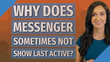 Why does messenger sometimes not show last active?