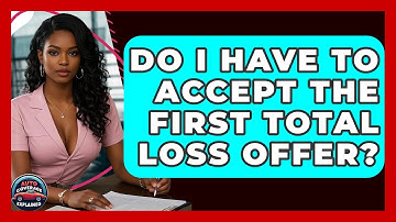 Do I Have To Accept The First Total Loss Offer? - Auto Coverage Explained