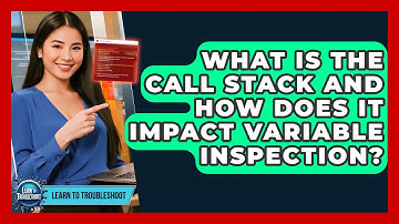 What Is The Call Stack And How Does It Impact Variable Inspection? - Learn To Troubleshoot