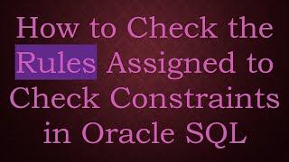 How to Check the Rules Assigned to Check Constraints in Oracle SQL