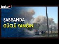 Şabranda güclü yanğın baş verib - BAKU TV