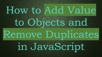 How to Add Value to Objects and Remove Duplicates in JavaScript