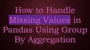 How to Handle Missing Values in Pandas Using Group By Aggregation