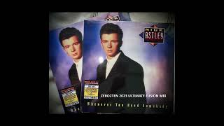 RICK ASTLEY - WHENEVER YOU NEED SOMEBODY [ZERO2TEN 2023 ULTIMATE FUSION MIX]