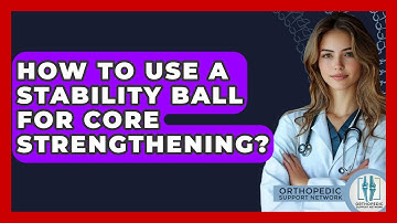 How To Use A Stability Ball For Core Strengthening? - Orthopedic Support Network