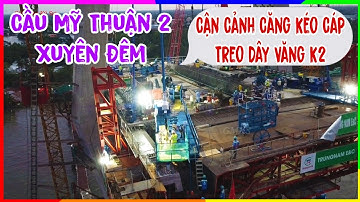 Cận Cảnh Quá Trình Kéo Cáp Treo Dây Văng Nhịp Dầm K2 Trụ T16 Cầu Mỹ Thuận 2 Xuyên Đêm