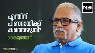 Maitreyan | എന്തിന് പിണറായിക്ക് കത്തെഴുതി? | Pinarayi Viajayan | truecopythink