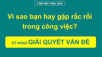 Kỹ năng giải quyết vấn đề hiệu quả - Problem solving skill | BÀI HỌC LÀM VIỆC HIỆU QUẢ