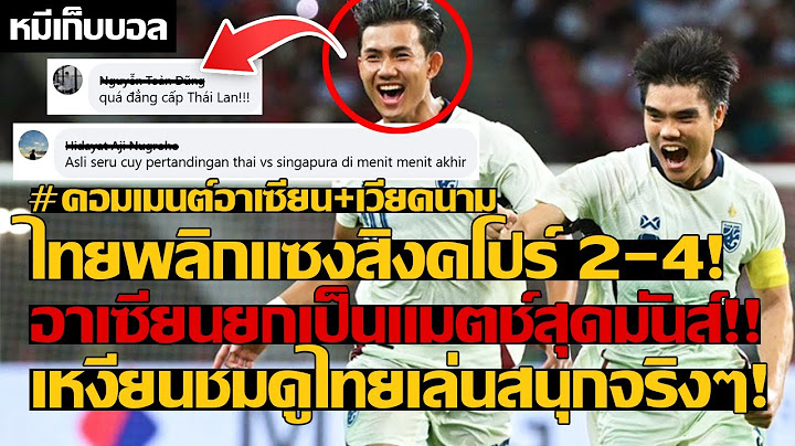 ไทยพลิกแซงสิงคโปร์ 2-4! อาเซียนยกเป็นแมตช์สุดมันส์!! เหงียนชมดูไทยเล่นสนุกจริง!