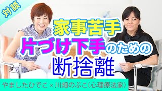 【断捨離対談】家事が苦手、片づけ下手こそやるべき断捨離とは…（やましたひでこ・川畑のぶこ）