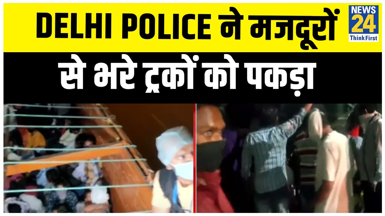 Delhi Police ने मजदूरों से भरे ट्रकों को पकड़ा || News24