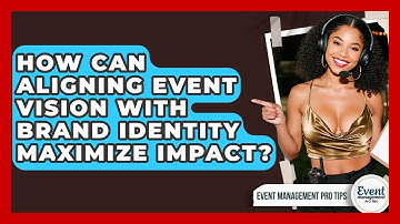 How Can Aligning Event Vision With Brand Identity Maximize Impact? - Event Management Pro Tips