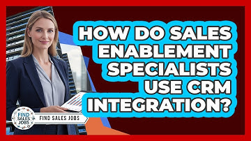 How Do Sales Enablement Specialists Use CRM Integration? - Find Sales Jobs